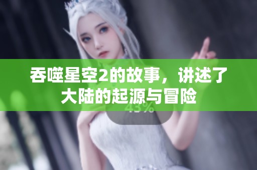 吞噬星空2的故事，讲述了大陆的起源与冒险