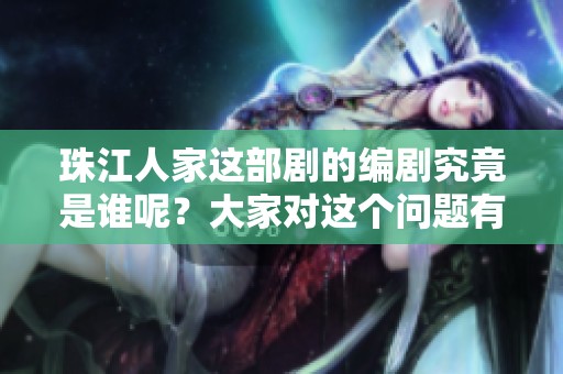 珠江人家这部剧的编剧究竟是谁呢？大家对这个问题有什么看法？