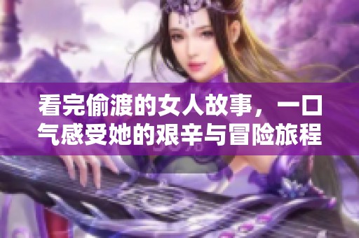 看完偷渡的女人故事，一口气感受她的艰辛与冒险旅程