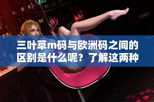 三叶草m码与欧洲码之间的区别是什么呢？了解这两种码的不同之处很重要。