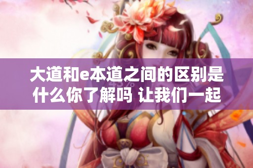 大道和e本道之间的区别是什么你了解吗 让我们一起探索这两者的不同之处