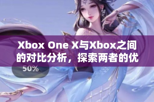 Xbox One X与Xbox之间的对比分析，探索两者的优劣势与区别