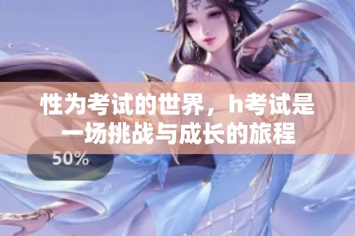 性为考试的世界，h考试是一场挑战与成长的旅程