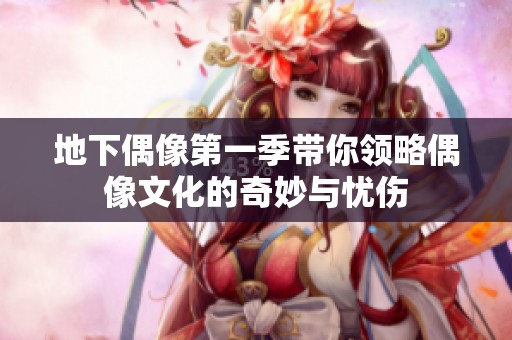 地下偶像第一季带你领略偶像文化的奇妙与忧伤