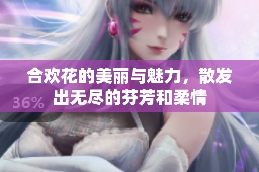 合欢花的美丽与魅力，散发出无尽的芬芳和柔情