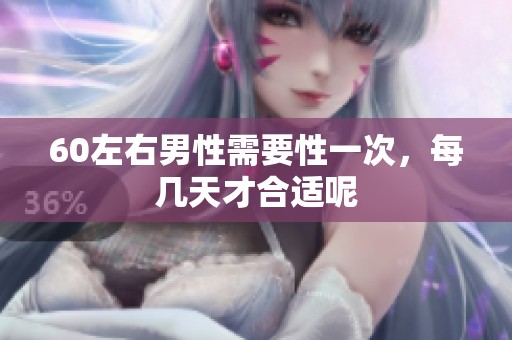 60左右男性需要性一次，每几天才合适呢