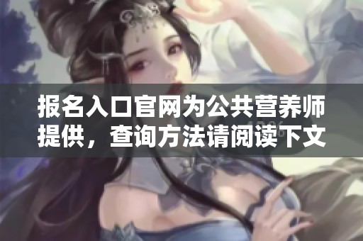 报名入口官网为公共营养师提供，查询方法请阅读下文内容