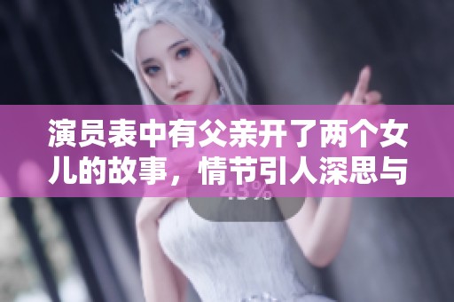 演员表中有父亲开了两个女儿的故事，情节引人深思与感动