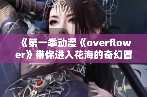 《第一季动漫《overflower》带你进入花海的奇幻冒险世界》