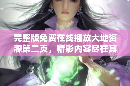 完整版免费在线播放大地资源第二页，精彩内容尽在其中请随时观看