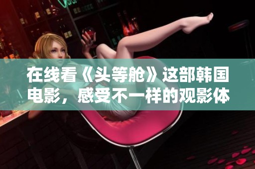 在线看《头等舱》这部韩国电影，感受不一样的观影体验与精彩剧情