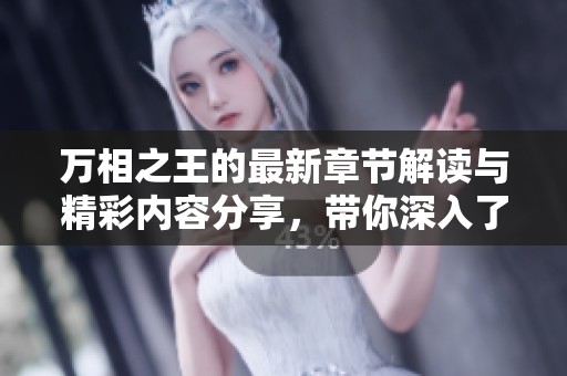 万相之王的最新章节解读与精彩内容分享，带你深入了解故事的魅力与发展