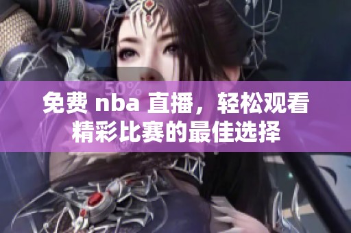 免费 nba 直播，轻松观看精彩比赛的最佳选择