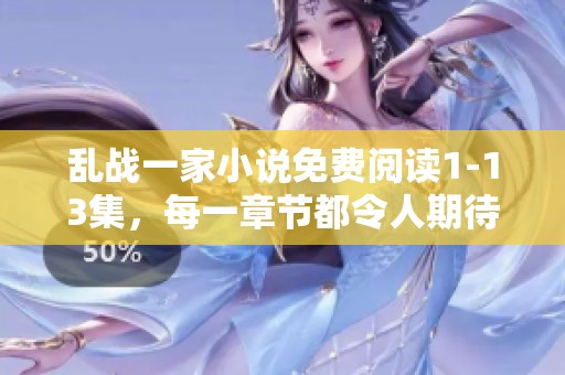 乱战一家小说免费阅读1-13集，每一章节都令人期待与惊喜