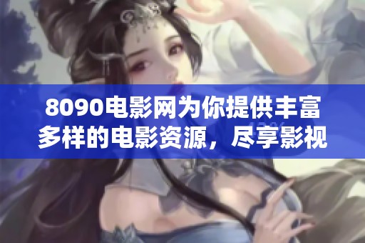 8090电影网为你提供丰富多样的电影资源，尽享影视世界精彩内容体验