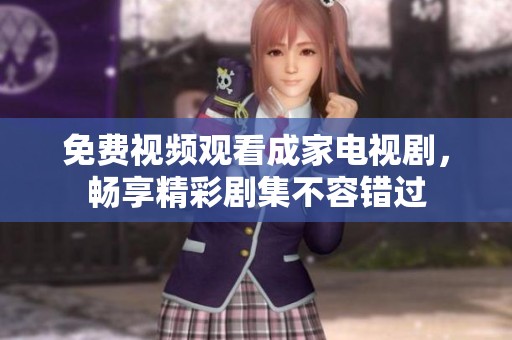 免费视频观看成家电视剧，畅享精彩剧集不容错过