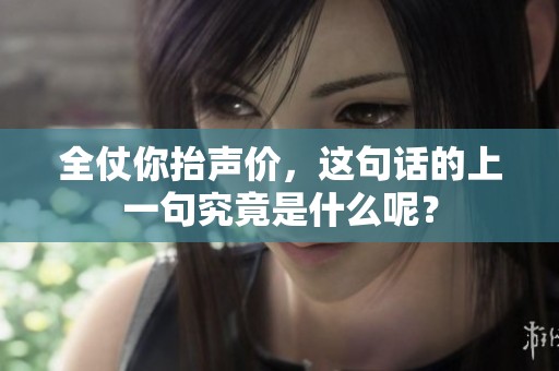 全仗你抬声价，这句话的上一句究竟是什么呢？