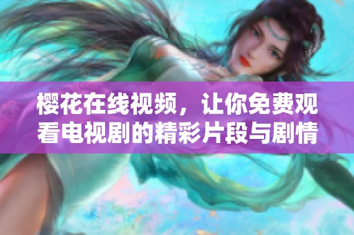 樱花在线视频，让你免费观看电视剧的精彩片段与剧情发展
