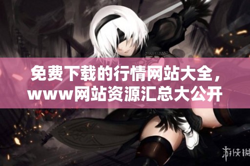免费下载的行情网站大全，www网站资源汇总大公开