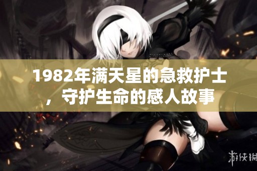 1982年满天星的急救护士，守护生命的感人故事