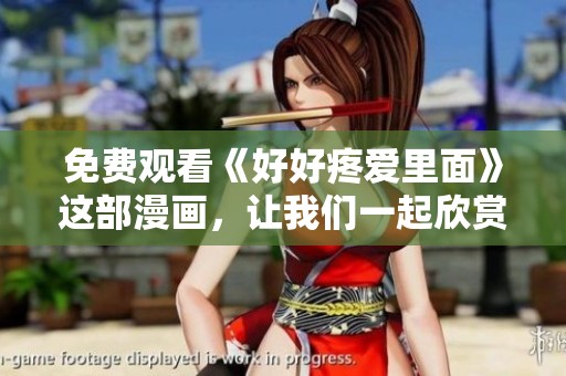 免费观看《好好疼爱里面》这部漫画，让我们一起欣赏其中的精彩内容。
