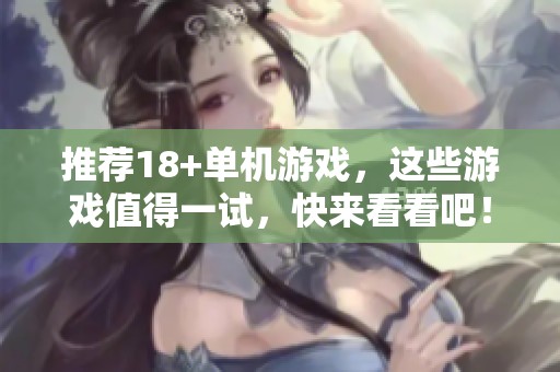 推荐18+单机游戏，这些游戏值得一试，快来看看吧！