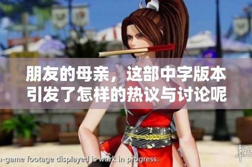 朋友的母亲，这部中字版本引发了怎样的热议与讨论呢