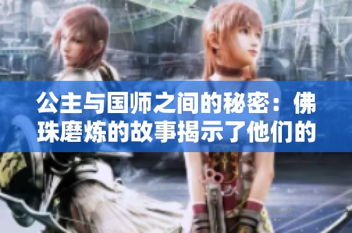公主与国师之间的秘密：佛珠磨炼的故事揭示了他们的命运