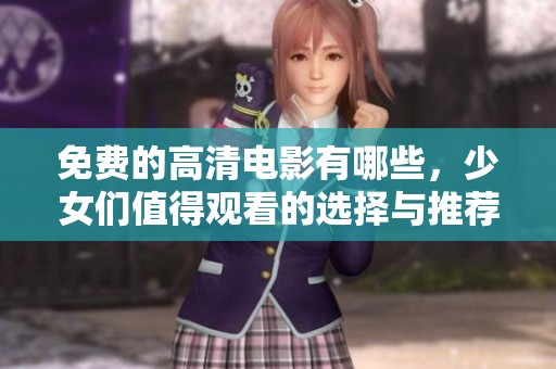 免费的高清电影有哪些，少女们值得观看的选择与推荐