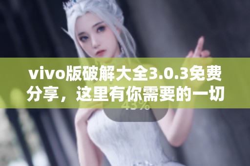 vivo版破解大全3.0.3免费分享，这里有你需要的一切资源和信息