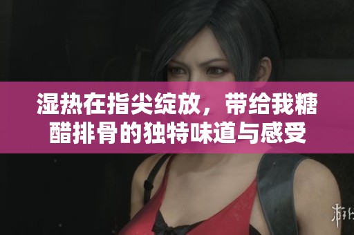 湿热在指尖绽放，带给我糖醋排骨的独特味道与感受