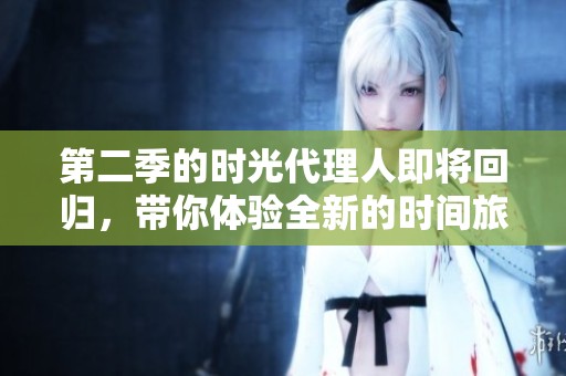 第二季的时光代理人即将回归，带你体验全新的时间旅程