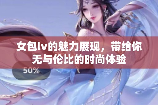 女包lv的魅力展现，带给你无与伦比的时尚体验