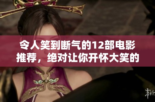 令人笑到断气的12部电影推荐，绝对让你开怀大笑的选择！