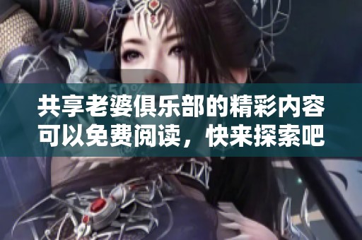 共享老婆俱乐部的精彩内容可以免费阅读，快来探索吧！