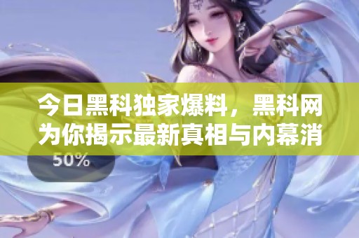 今日黑科独家爆料，黑科网为你揭示最新真相与内幕消息