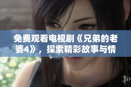 免费观看电视剧《兄弟的老婆4》，探索精彩故事与情感纠葛