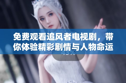 免费观看追风者电视剧，带你体验精彩剧情与人物命运的交织