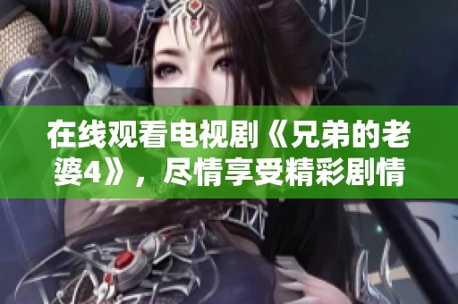 在线观看电视剧《兄弟的老婆4》，尽情享受精彩剧情与感人故事