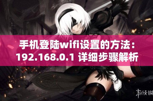 手机登陆wifi设置的方法：192.168.0.1 详细步骤解析