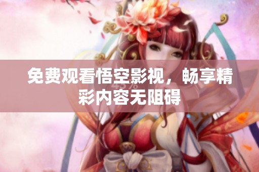 免费观看悟空影视，畅享精彩内容无阻碍