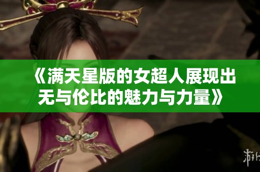《满天星版的女超人展现出无与伦比的魅力与力量》