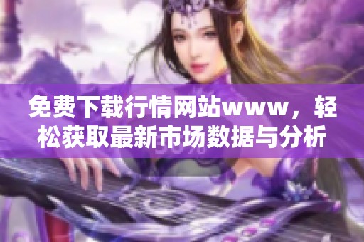 免费下载行情网站www，轻松获取最新市场数据与分析信息