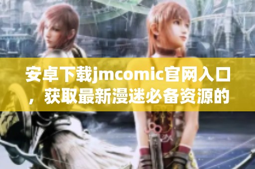 安卓下载jmcomic官网入口，获取最新漫迷必备资源的便捷方式