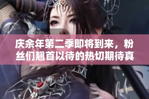 庆余年第二季即将到来，粉丝们翘首以待的热切期待真是越来越浓厚。