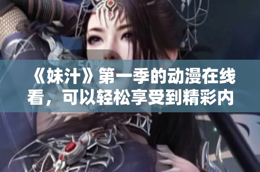 《妹汁》第一季的动漫在线看，可以轻松享受到精彩内容