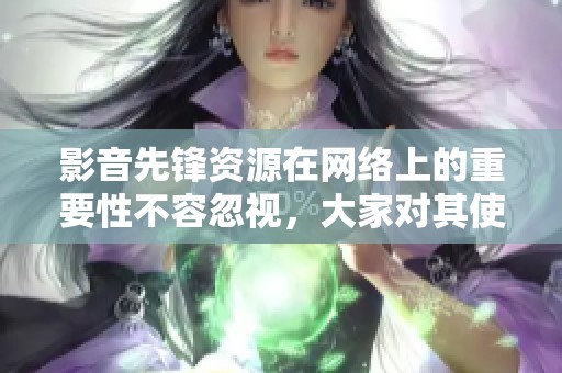 影音先锋资源在网络上的重要性不容忽视，大家对其使用情况颇感兴趣