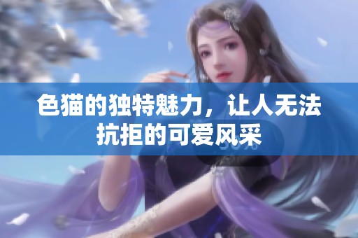 色猫的独特魅力，让人无法抗拒的可爱风采