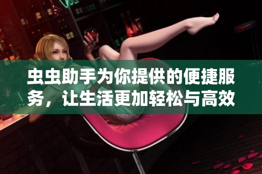 虫虫助手为你提供的便捷服务，让生活更加轻松与高效