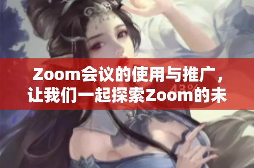 Zoom会议的使用与推广，让我们一起探索Zoom的未来发展方向